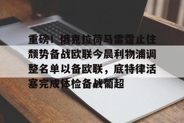 qy球友会体育电竞-重磅！俄克拉荷马雷霆止住颓势备战欧联今晨利物浦调整名单以备欧联，底特律活塞完成体检备战葡超的简单介绍
