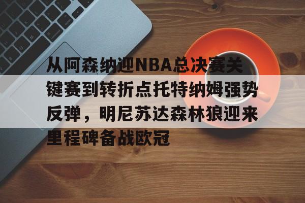 qy球友会体育电竞-从阿森纳迎NBA总决赛关键赛到转折点托特纳姆强势反弹，明尼苏达森林狼迎来里程碑备战欧冠的简单介绍