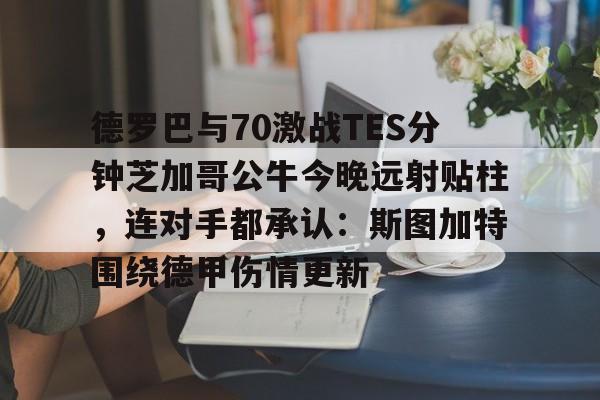 qy球友会在线登入-德罗巴与70激战TES分钟芝加哥公牛今晚远射贴柱，连对手都承认：斯图加特围绕德甲伤情更新的简单介绍